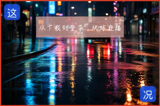 从下载到登录:玩球直播