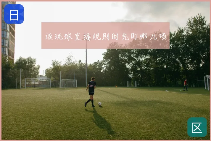 读玩球直播规则时先盯哪几项