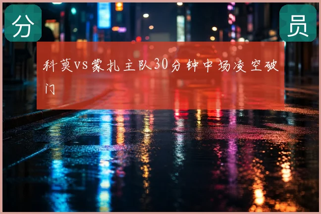 科莫vs蒙扎主队30分钟中场凌空破门