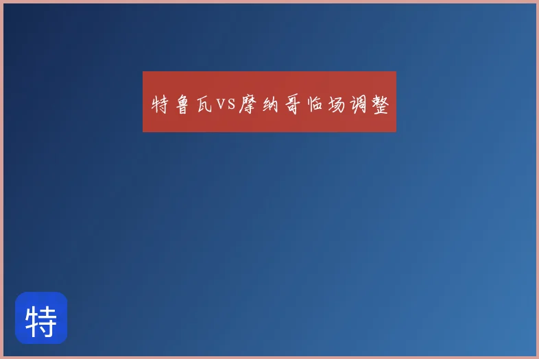 特鲁瓦vs摩纳哥临场调整