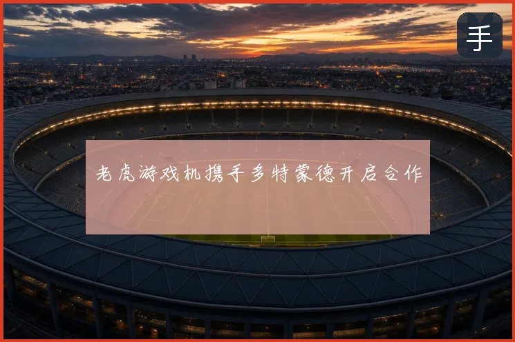 老虎游戏机携手多特蒙德开启合作