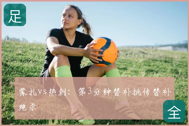 蒙扎vs热刺:第3分钟替补挑传替补绝杀