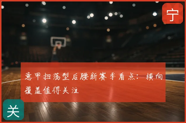 意甲扫荡型后腰新赛季看点:横向覆盖值得关注