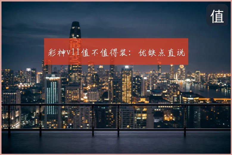 彩神v11值不值得装:优缺点直说