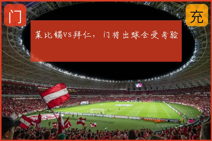 莱比锡vs拜仁,门将出球会受考验