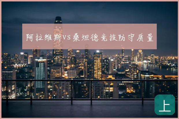 阿拉维斯vs桑坦德竞技防守质量